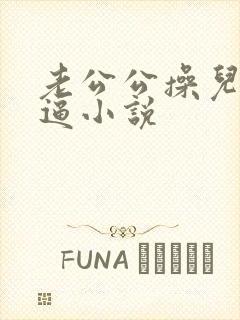 老公公操儿媳妇逼小说