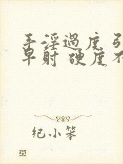 手淫过度 引起早射 硬度不够怎么恢复