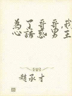 为了哥哥,我决心诱惑男主