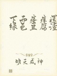 下面瘙痒还有黄绿色豆腐渣一样的分泌物