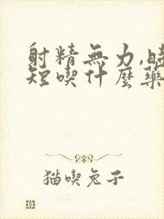 射精无力,时间短吃什么药