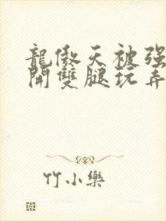 龙傲天被强行扒开双腿玩弄漫画