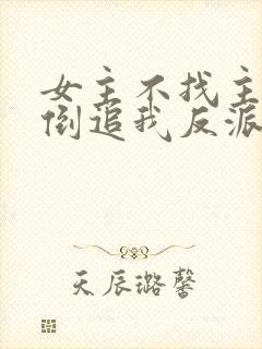 女主不找主角,倒追我反派干嘛