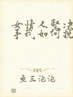 女情人坚决要分手我如何挽回