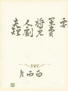 夫人将军要和离短剧免费