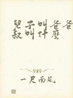 儿子叫爸爸的叔叔叫什么