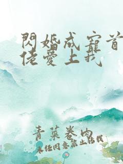 闪婚成宠首富大佬爱上我