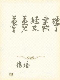 弟弟经常硬着一会儿又软了怎么回事