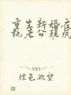 重生新婚夜被偏执老公亲疯了短剧全集