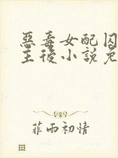 恶毒女配囚禁男主后小说免费阅读