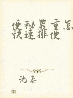 便秘严重怎样能快速排便