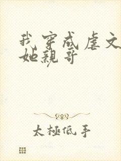 我穿成虐文女主她亲哥