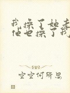 我操了她老婆,他也操了我老婆小说