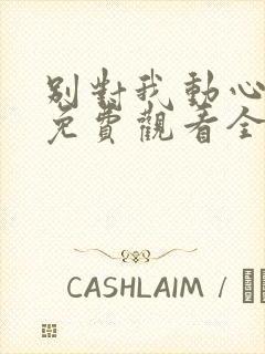 别对我动心短剧免费观看全集高清版