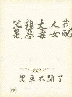 父亲大人我才不是恶毒女配漫画在线阅读