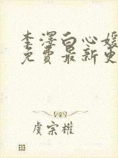 李泽白心媛小说免费最新更新