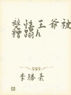 双性王爷被老汉糟蹋h