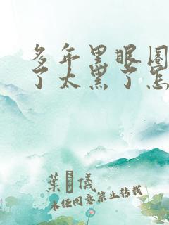 多年黑眼圈太重了太黑了怎么去掉