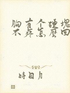 胸有个硬块摸着不疼怎么回事