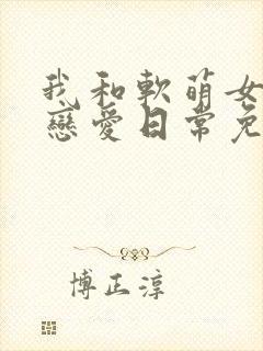我和软萌女友的恋爱日常免费阅读