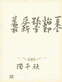 叶辰孙怡夏若雪最新章节全文免费阅读