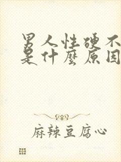 男人性硬不起来是什么原因