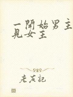 一开始男主不待见女主