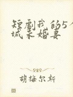 短剧我的5个倾城未婚妻