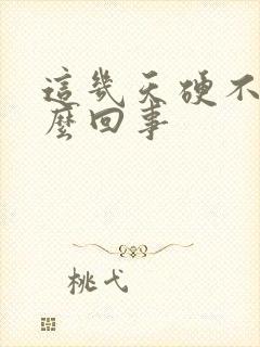 这几天硬不起怎么回事