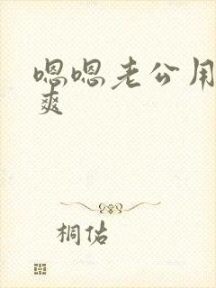 嗯嗯老公用力好爽