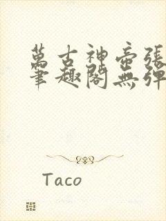 万古神帝张若尘笔趣阁无弹窗