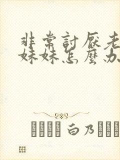 非常讨厌老公的妹妹怎么办