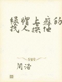 绿帽上瘾的丈夫找人操他