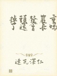 掉头发严重,掉了还会长吗