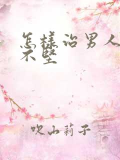 怎样治男人勃起不坚