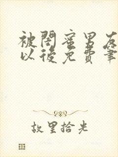 被闺蜜男友上错以后免费笔趣阁