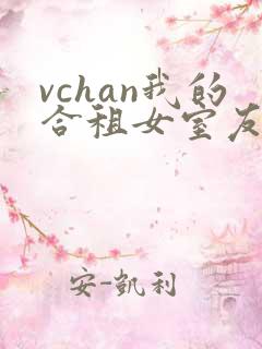 vchan我的合租女室友是不