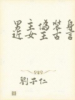 男主伪装身份接近女主古言