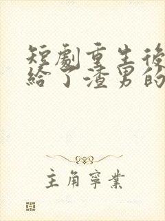 短剧重生后我嫁给了渣男的死对头