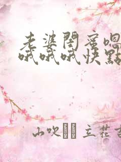 老婆闺蜜嗯嗯嗯哦哦哦快点