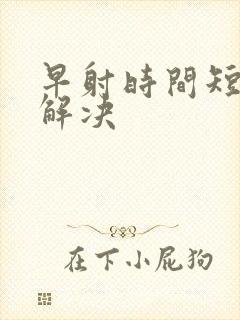 早射时间短怎么解决