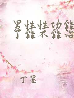 男性性功能不行了能不能治疗