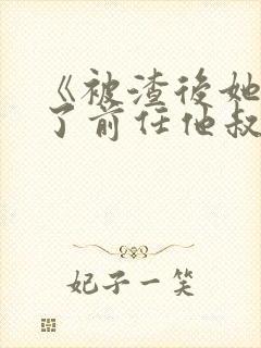 《被渣后她嫁给了前任他叔》