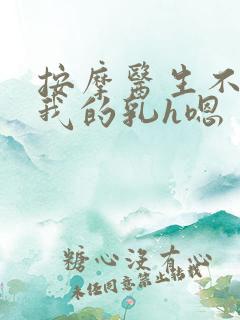 按摩医生不停揉我的乳h嗯