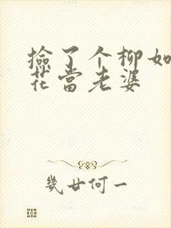 捡了个柳如烟校花当老婆