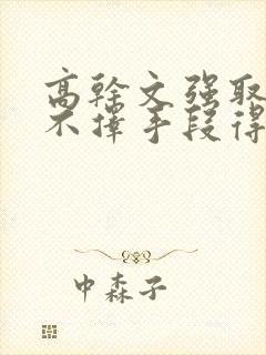 高干文强取豪夺不择手段得到女主