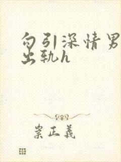 勾引深情男主(出轨h