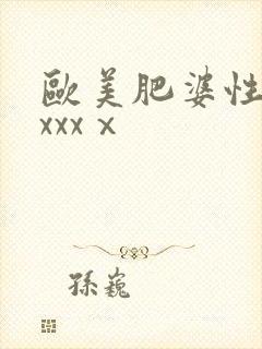 欧美肥婆性猛交xxxⅹ