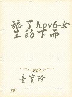 舔了hpv6女生的下面