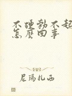 不硬勃不起来是怎么回事